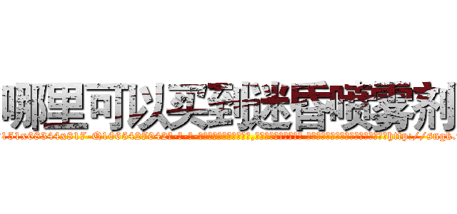 哪里可以买到迷昏喷雾剂 (哪里可以买到迷昏喷雾剂【电-话151x68344x817-Q1065427042元-吉-药-业】我们做的是长期生意,靠的是老客户长期支持 哪里可以买到迷昏喷雾剂在发表了一篇http://sngk.net/plLE6G

参考消息网我们做的是长期生意,靠的是老客户长期支持也许我们早该意识到，就连鲍勃·霍斯金斯（金球奖戏剧类电影男主角 
)