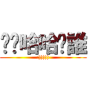 喔喔哈哈你誰 (:))))))