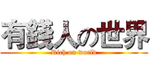 有錢人の世界 (Rich on world)