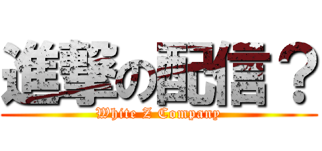 進撃の配信？ (White Z Company)