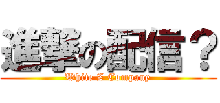 進撃の配信？ (White Z Company)