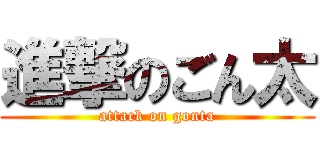 進撃のごん太 (attack on gonta)