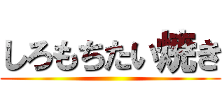 しろもちたい焼き ()