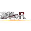 進撃のＲ． (attack on R.)