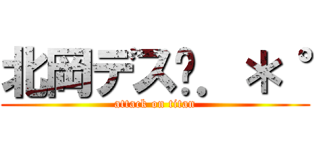 北岡デス✩．＊˚ (attack on titan)