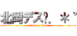 北岡デス✩．＊˚ (attack on titan)