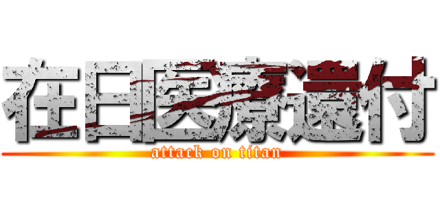 在日医療還付 (attack on titan)