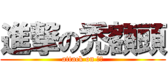 進撃の禿額頭 (attack on 許瑜)