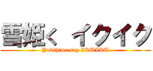 雪姫く イクイク (Yukihime say IKUIKU)