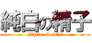 純白の精子 (White  Seishi)