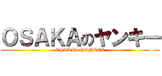 ＯＳＡＫＡのヤンキー (OSAKA’s YANKEE)