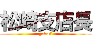 松崎支店長 (yabas)