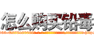 怎么购买铅毒 (怎么购买铅毒【电-186x2687x6963-Q278180069元-吉-药-业】我们做的是长期生意,靠的是老客户长期支持 http://sngk.net/tWlhvJ
)
