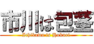 市川は包茎 (Ichikawa is Hokuei)