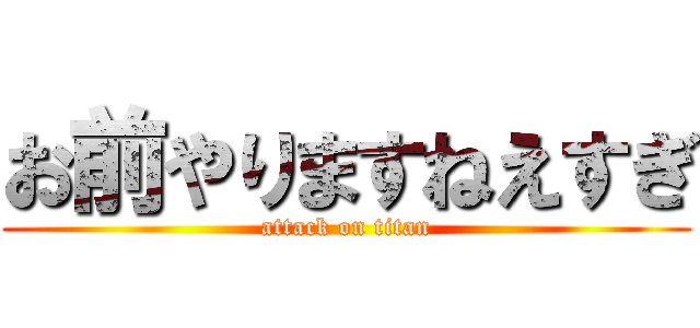お前やりますねえすぎ (attack on titan)