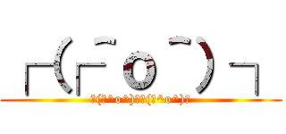 ┌（┌＾ｏ＾）┐ (┌(┌^o^)┐┌(┌^o^)┐)