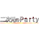 二次元のＰａｒｔｙ (目標1億讚)
