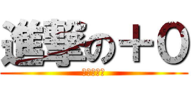 進撃の＋０ (小心點啊你)