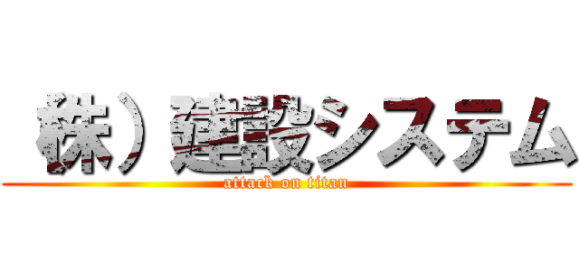 （株）建設システム (attack on titan)