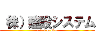 （株）建設システム (attack on titan)