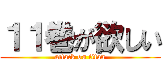 １１巻が欲しい (attack on titan)