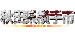 秋田県横手市 (attack on titan)
