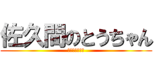 佐久間のとうちゃん (佐久間式の誇り)