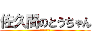 佐久間のとうちゃん (佐久間式の誇り)