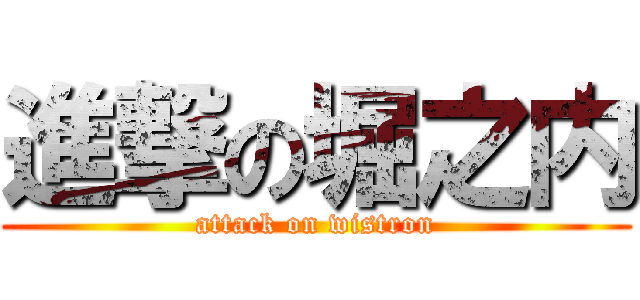 進撃の堀之内 (attack on wistron)