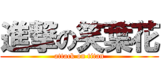 進撃の笑葉花 (attack on titan)