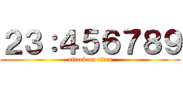 ２３：４５６７８９ (attack on titan)