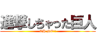 進撃しちゃった巨人 (OH NO!!)