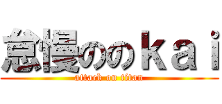 怠慢ののｋａｉ (attack on titan)