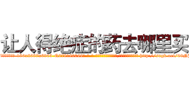 让人得绝症的药去哪里买 (让人得绝症的药去哪里买【电-186x2687x6963-Q278180069元-吉-药-业】我们做的是长期生意,靠的是老客户长期支持 http://sngk.net/00NJGI
)