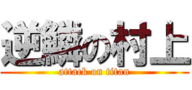 逆鱗の村上 (attack on titan)
