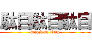 駄目駄目駄目 (attack on titan)