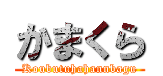 かまくら (Koubutuhahannbagu)