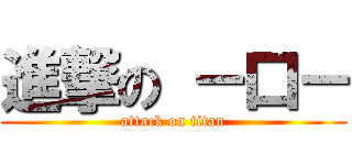 進撃の －口－ (attack on titan)