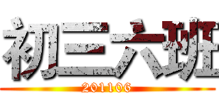 初三六班 (201106)
