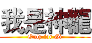 我是神龍 (Only for Gi)