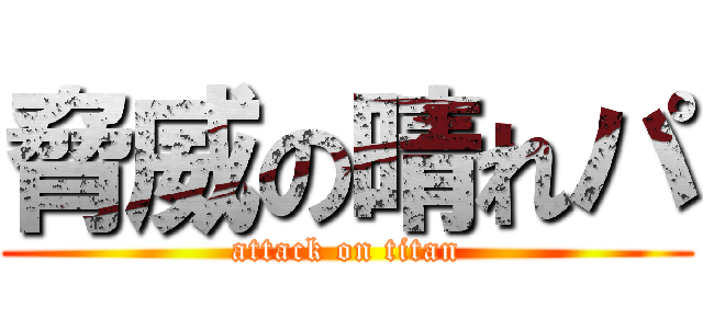 脅威の晴れパ (attack on titan)