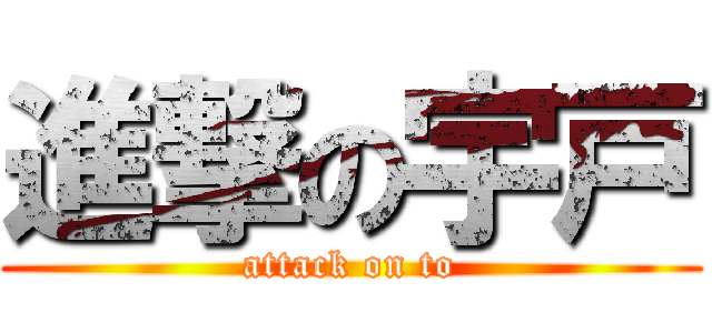 進撃の宇戸 (attack on to)