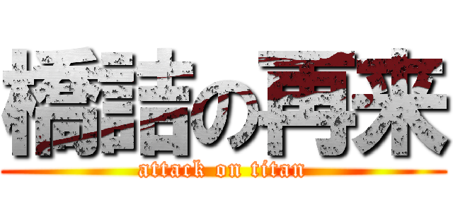 橋詰の再来 (attack on titan)