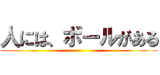 人には、ボールがある ()