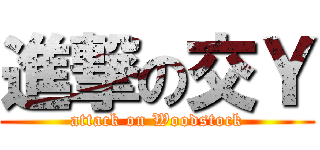 進撃の交Ｙ (attack on Woodstock)