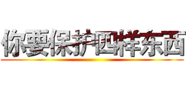 你要保护四样东西 ()