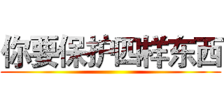 你要保护四样东西 ()