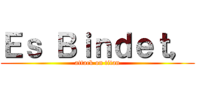 Ｅｓ Ｂｉｎｄｅｔ， (attack on titan)