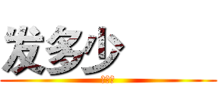 发多少         (的萨达)