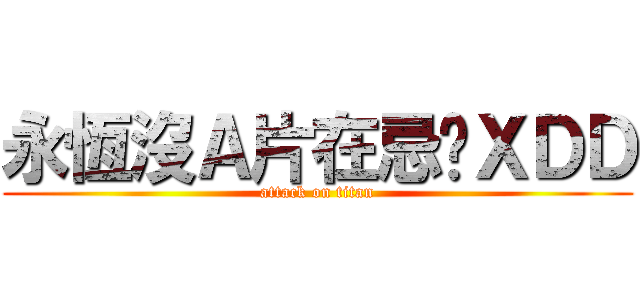 永恆沒Ａ片在忌妒ＸＤＤ (attack on titan)